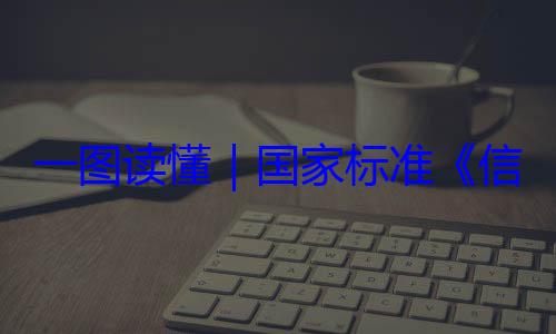 信息安全技一图读懂要求术 网络安国家标准全服务能力